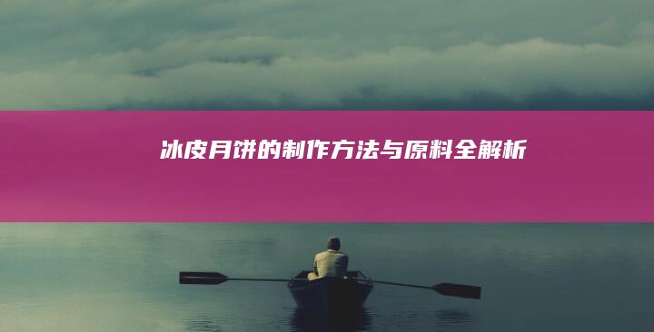 冰皮月饼的制作方法与原料全解析