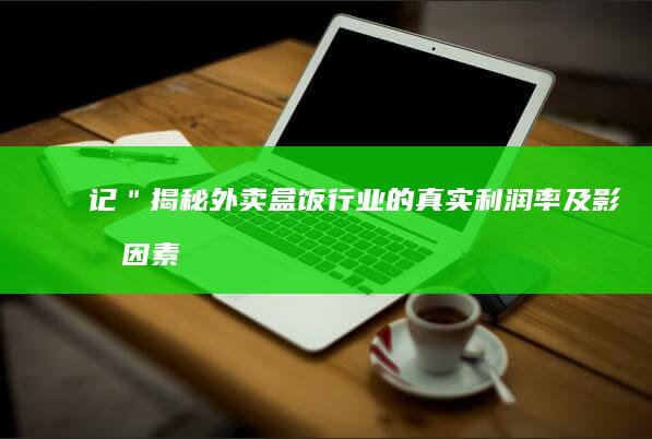 记＂揭秘外卖盒饭行业的真实利润率及影响因素